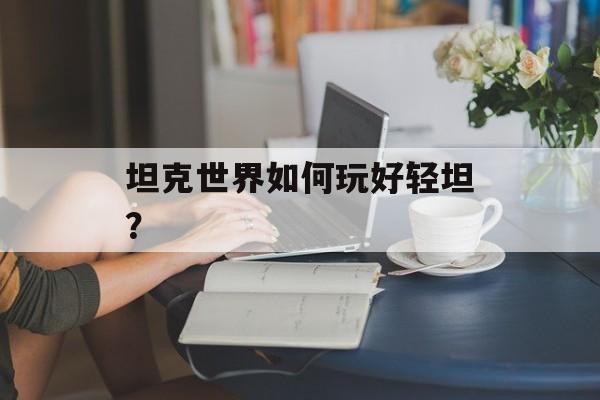 坦克世界如何玩好轻坦？
