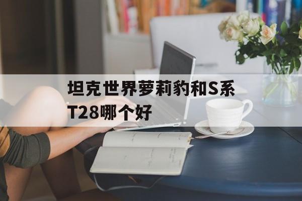 坦克世界萝莉豹和S系T28哪个好