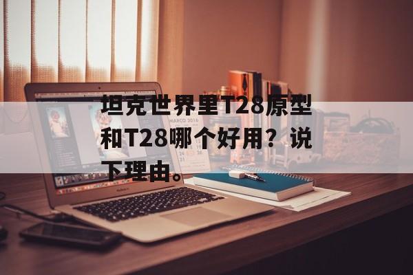 坦克世界里T28原型和T28哪个好用？说下理由。