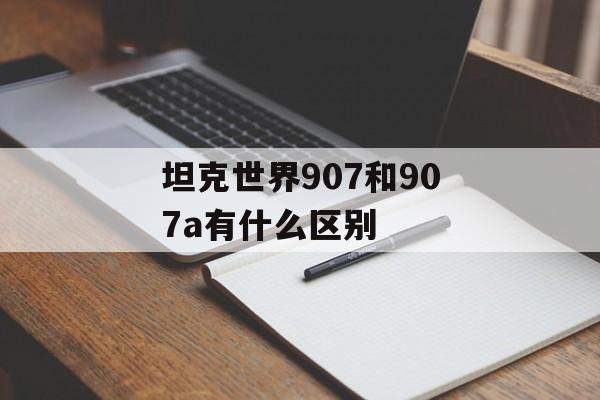 坦克世界907和907a有什么区别
