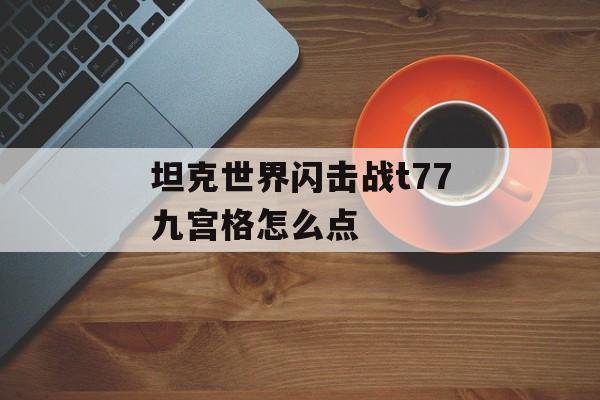 坦克世界闪击战t77九宫格怎么点