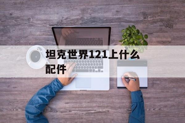 坦克世界121上什么配件