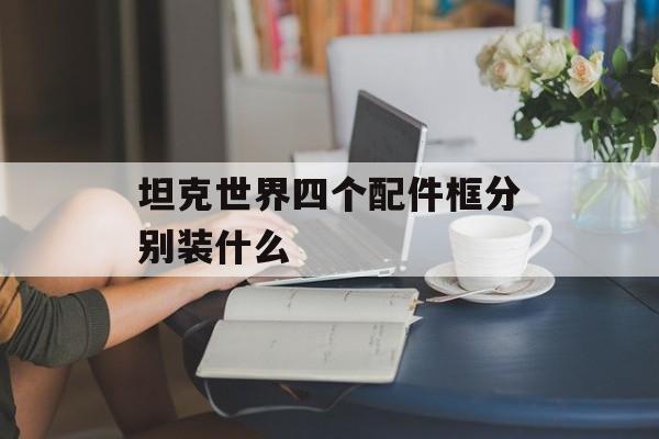 坦克世界四个配件框分别装什么