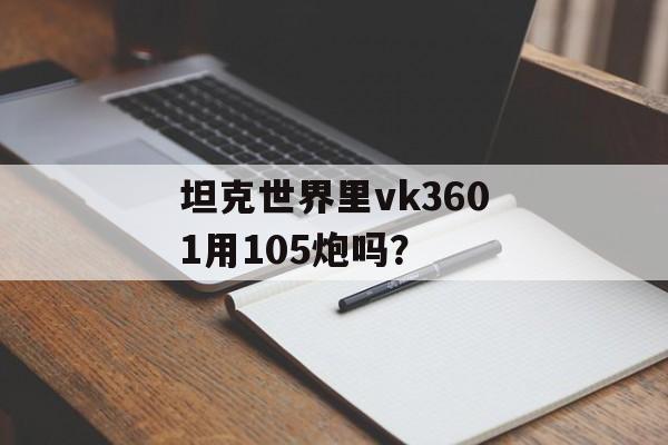 坦克世界里vk3601用105炮吗？