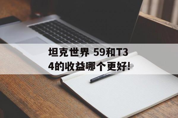 坦克世界 59和T34的收益哪个更好!