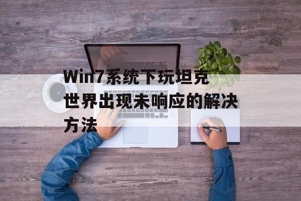 Win7系统下玩坦克世界出现未响应的解决方法