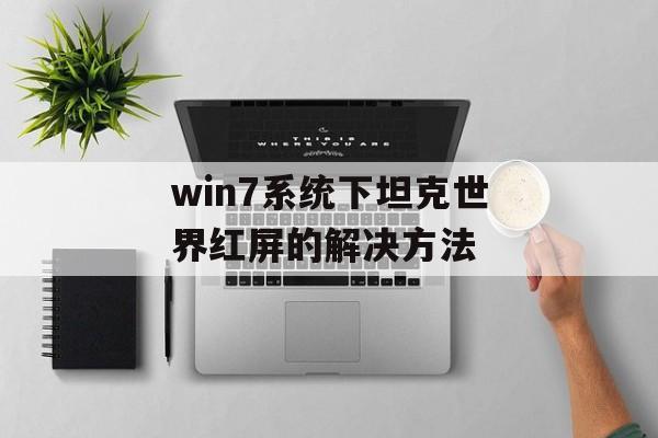 win7系统下坦克世界红屏的解决方法