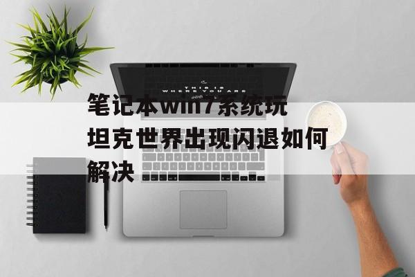 笔记本win7系统玩坦克世界出现闪退如何解决