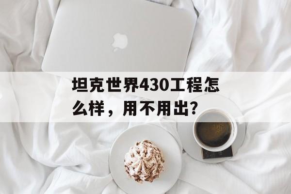 坦克世界430工程怎么样，用不用出？