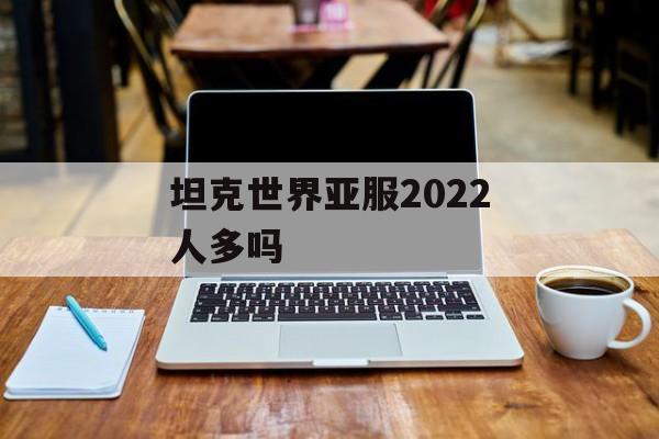 坦克世界亚服2022人多吗