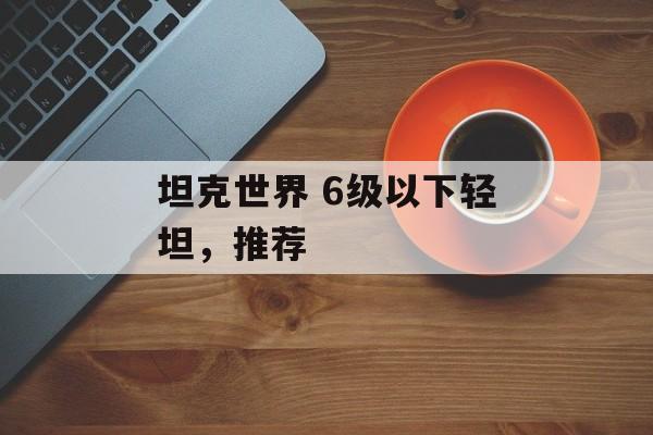 坦克世界 6级以下轻坦，推荐