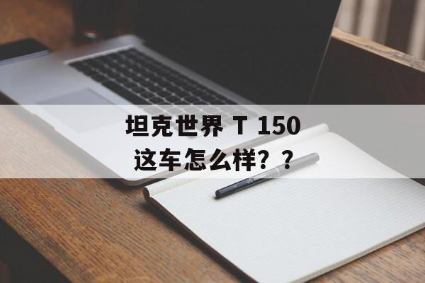 坦克世界 T 150 这车怎么样？？