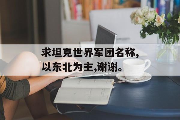求坦克世界军团名称,以东北为主,谢谢。
