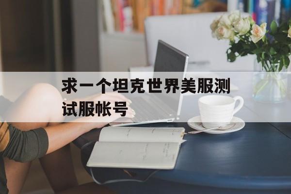 求一个坦克世界美服测试服帐号