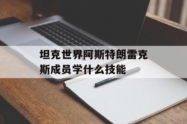 坦克世界阿斯特朗雷克斯成员学什么技能