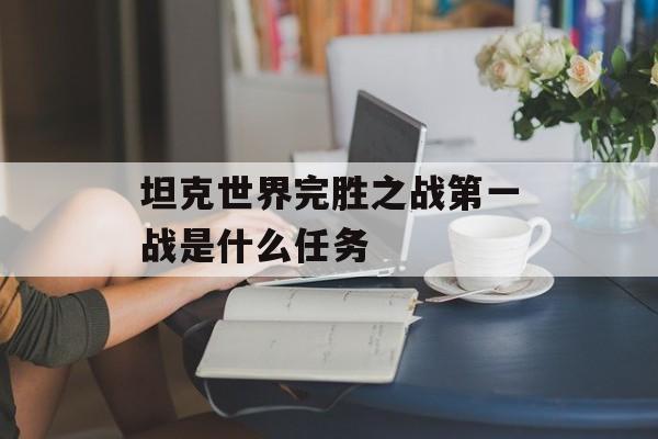 坦克世界完胜之战第一战是什么任务