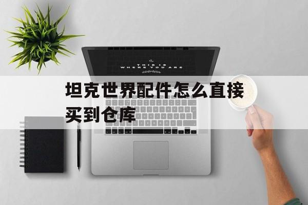 坦克世界配件怎么直接买到仓库