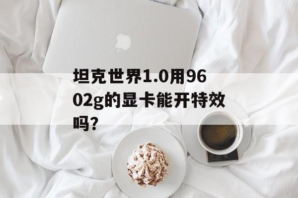 坦克世界1.0用9602g的显卡能开特效吗？