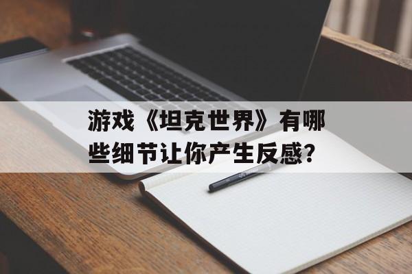 游戏《坦克世界》有哪些细节让你产生反感？