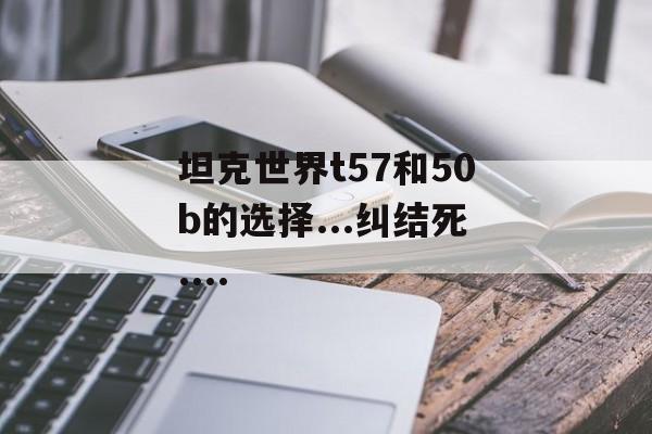 坦克世界t57和50b的选择...纠结死....