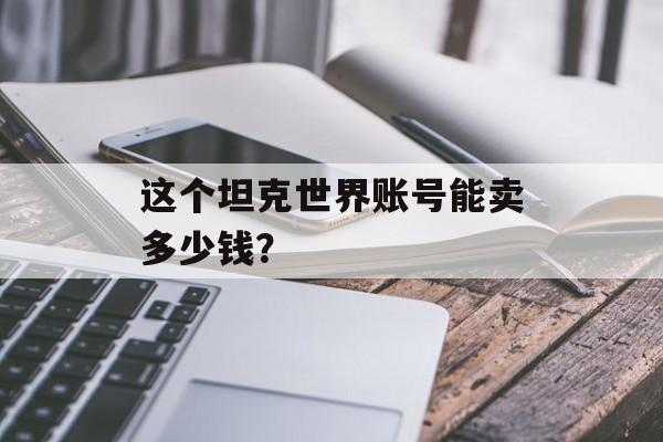 这个坦克世界账号能卖多少钱？