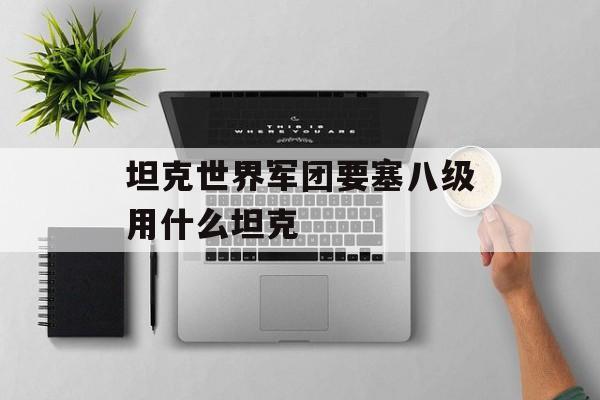 坦克世界军团要塞八级用什么坦克