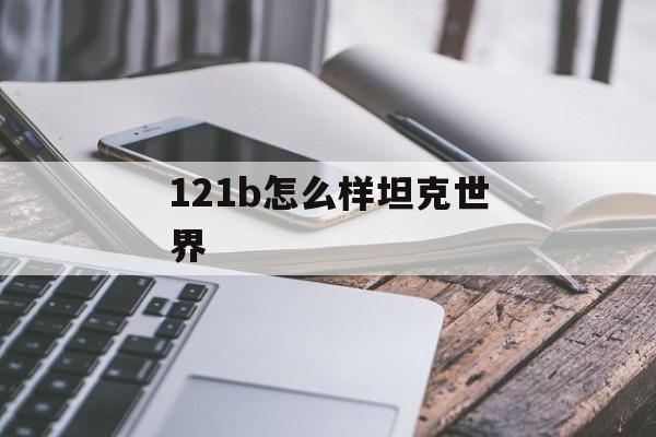 121b怎么样坦克世界