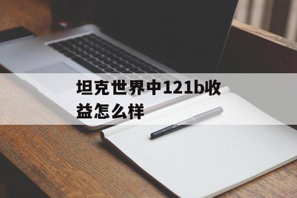 坦克世界中121b收益怎么样