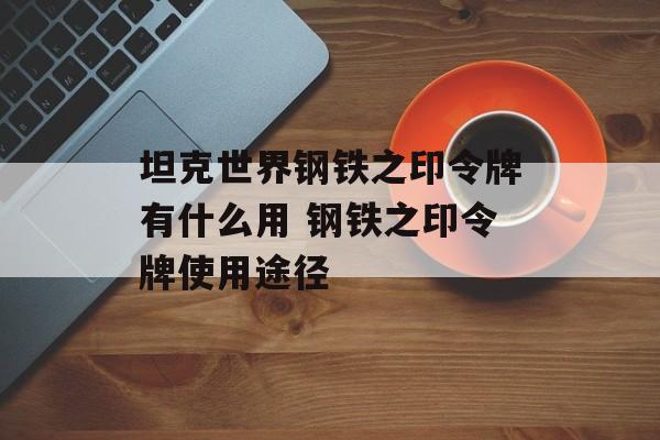 坦克世界钢铁之印令牌有什么用 钢铁之印令牌使用途径