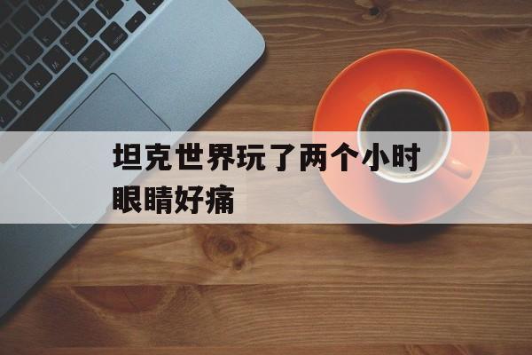 坦克世界玩了两个小时眼睛好痛