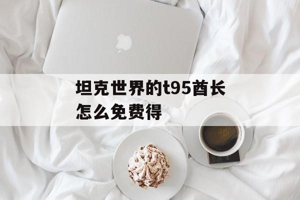 坦克世界的t95酋长怎么免费得
