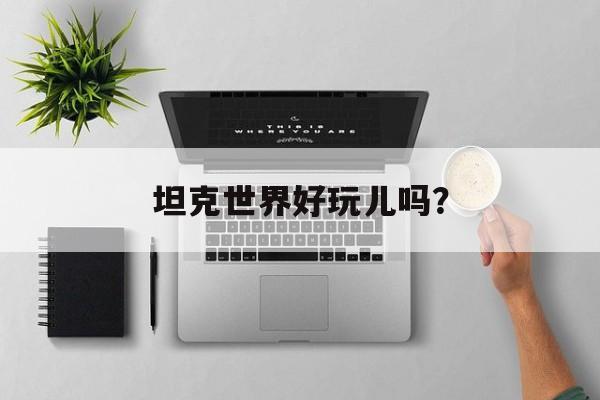 坦克世界好玩儿吗？