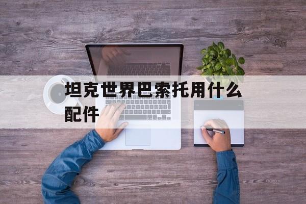 坦克世界巴索托用什么配件