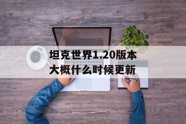 坦克世界1.20版本大概什么时候更新