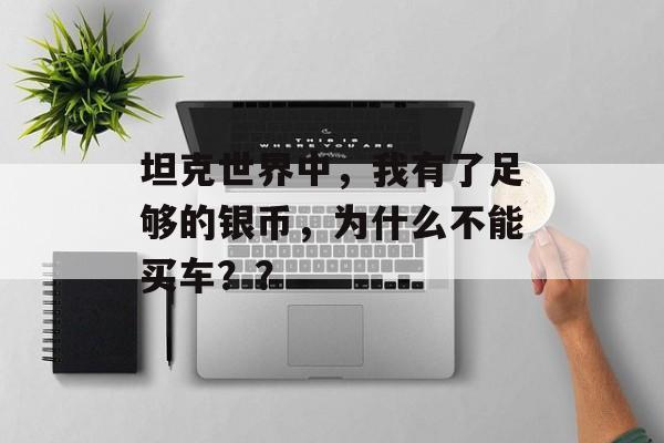 坦克世界中，我有了足够的银币，为什么不能买车？？