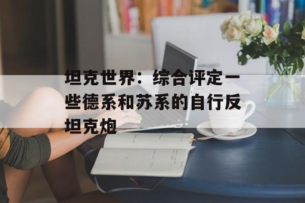 坦克世界：综合评定一些德系和苏系的自行反坦克炮