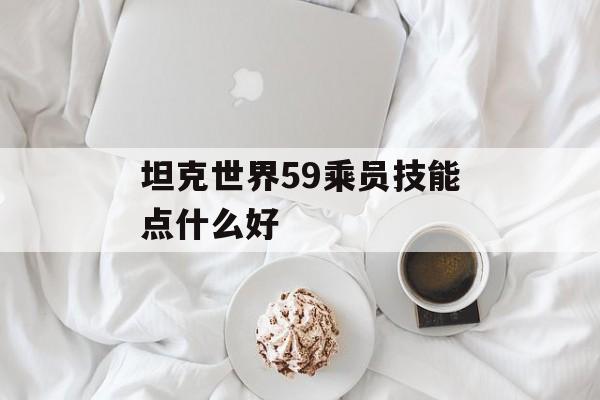 坦克世界59乘员技能点什么好