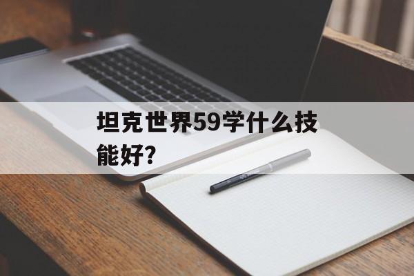 坦克世界59学什么技能好？