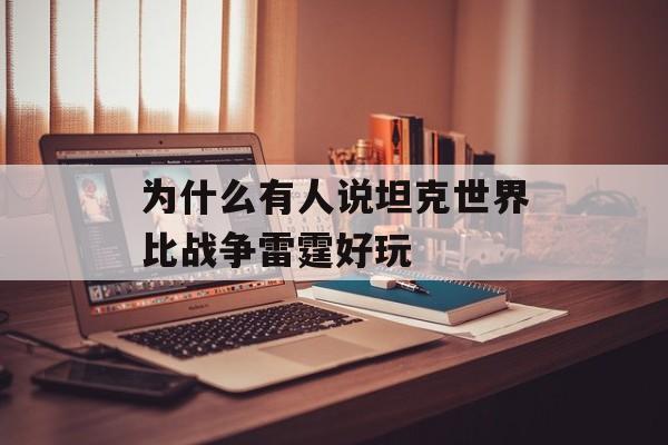 为什么有人说坦克世界比战争雷霆好玩