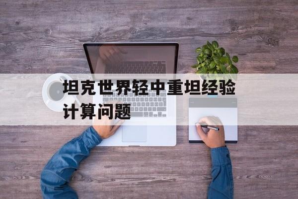 坦克世界轻中重坦经验计算问题