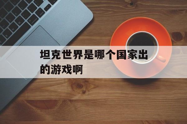 坦克世界是哪个国家出的游戏啊