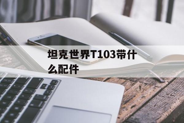 坦克世界T103带什么配件