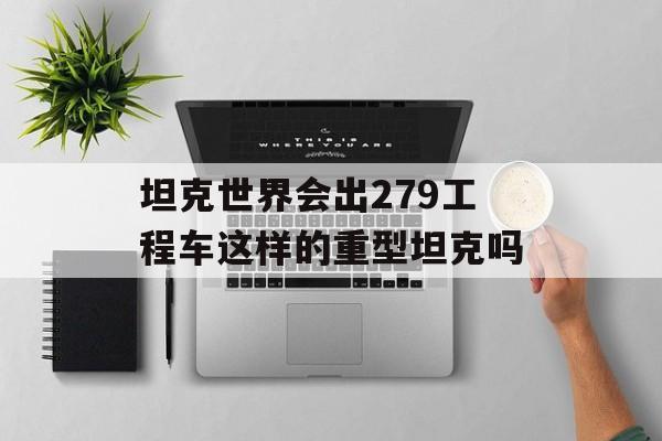 坦克世界会出279工程车这样的重型坦克吗