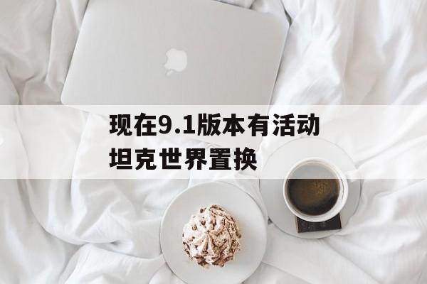 现在9.1版本有活动坦克世界置换