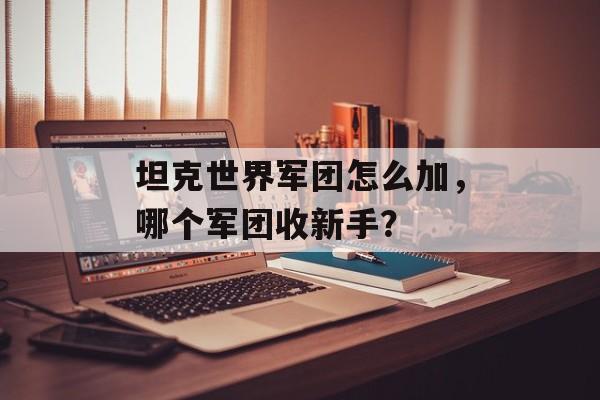 坦克世界军团怎么加，哪个军团收新手？