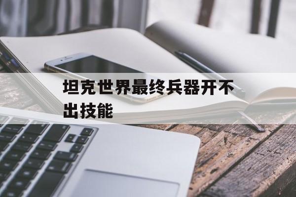 坦克世界最终兵器开不出技能
