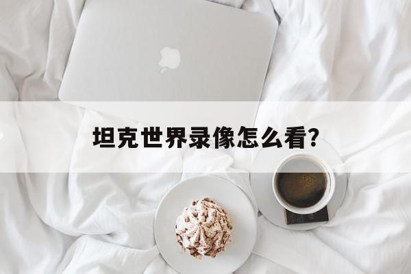 坦克世界录像怎么看？