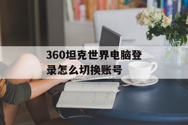 360坦克世界电脑登录怎么切换账号