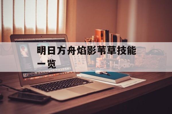 明日方舟焰影苇草技能一览