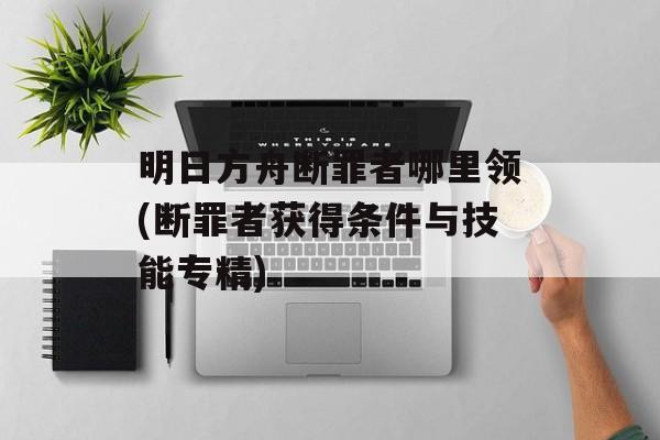 明日方舟断罪者哪里领(断罪者获得条件与技能专精)